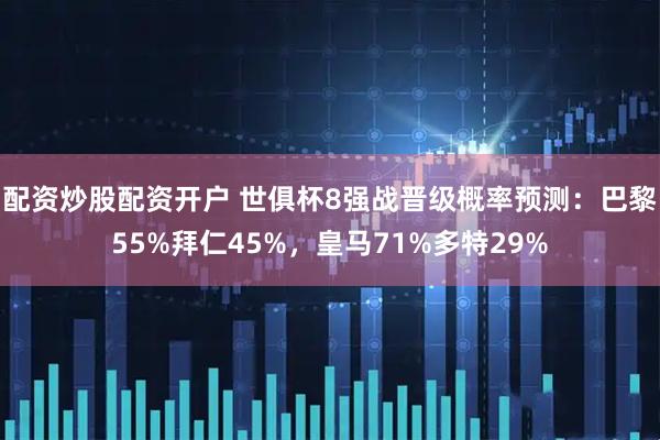 配资炒股配资开户 世俱杯8强战晋级概率预测：巴黎55%拜仁45%，皇马71%多特29%