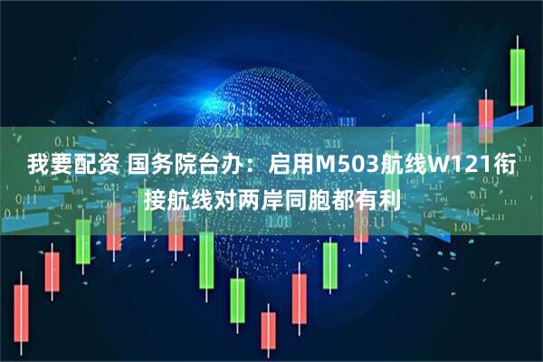 我要配资 国务院台办：启用M503航线W121衔接航线对两岸同胞都有利