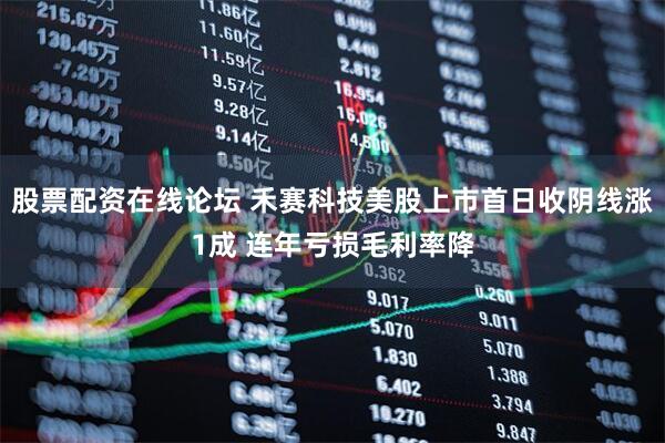 股票配资在线论坛 禾赛科技美股上市首日收阴线涨1成 连年亏损毛利率降