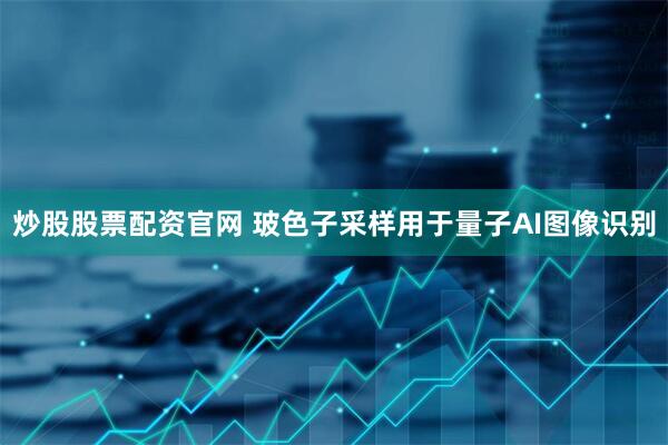 炒股股票配资官网 玻色子采样用于量子AI图像识别