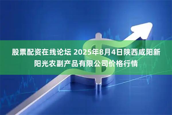 股票配资在线论坛 2025年8月4日陕西咸阳新阳光农副产品有限公司价格行情