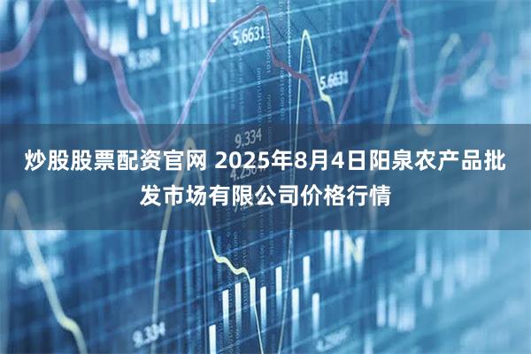 炒股股票配资官网 2025年8月4日阳泉农产品批发市场有限公司价格行情