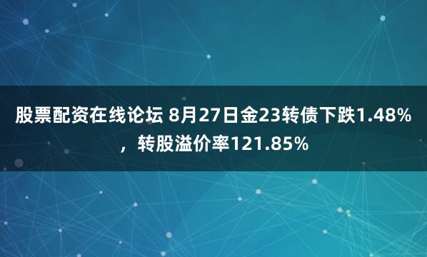 股票配资在线论坛 8月27日金23转债下跌1.48%，转股溢价率121.85%