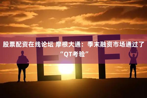 股票配资在线论坛 摩根大通：季末融资市场通过了“QT考验”