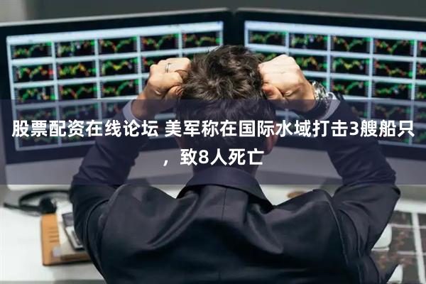 股票配资在线论坛 美军称在国际水域打击3艘船只，致8人死亡
