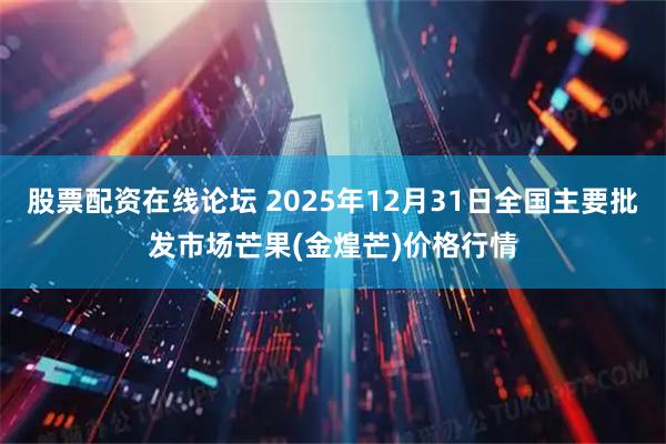 股票配资在线论坛 2025年12月31日全国主要批发市场芒果(金煌芒)价格行情