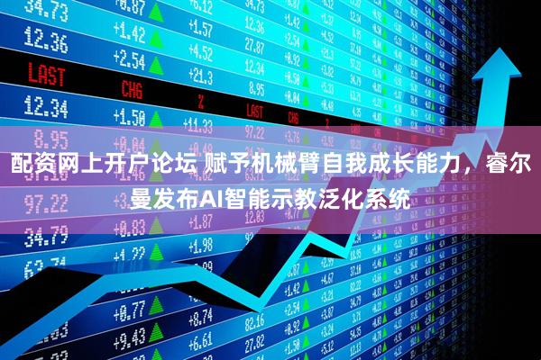 配资网上开户论坛 赋予机械臂自我成长能力，睿尔曼发布AI智能示教泛化系统