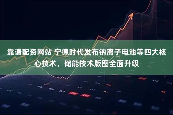 靠谱配资网站 宁德时代发布钠离子电池等四大核心技术，储能技术版图全面升级