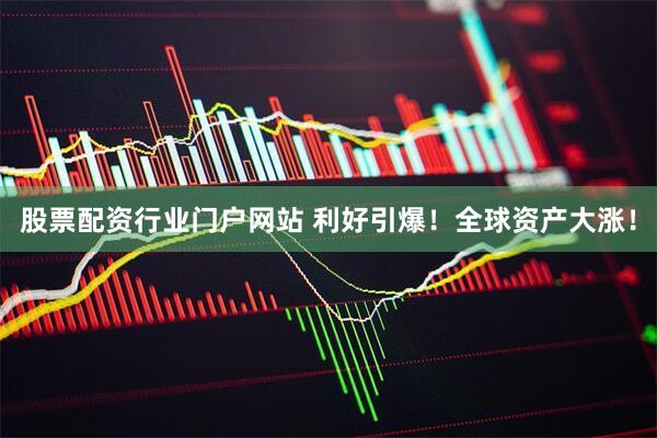 股票配资行业门户网站 利好引爆！全球资产大涨！
